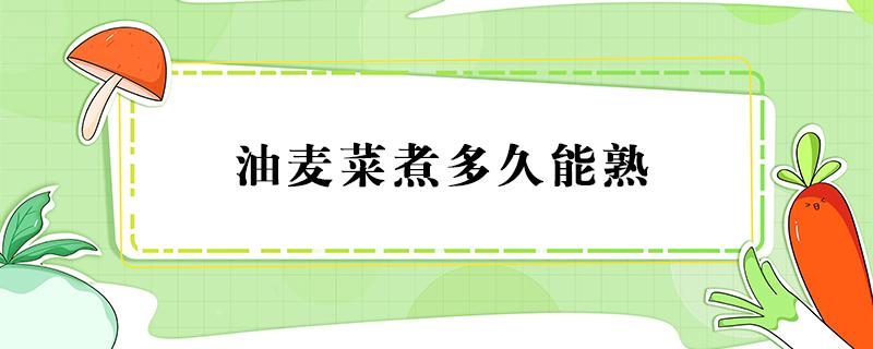 油麦菜煮多久能熟（油麦菜要煮几分钟能煮熟）