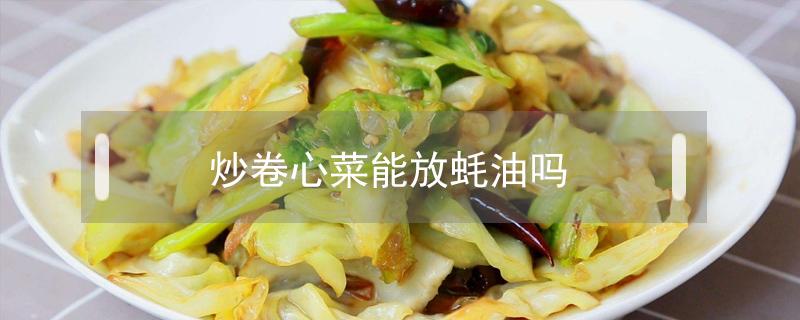 炒卷心菜能放蚝油吗（蚝油菜心怎么炒）