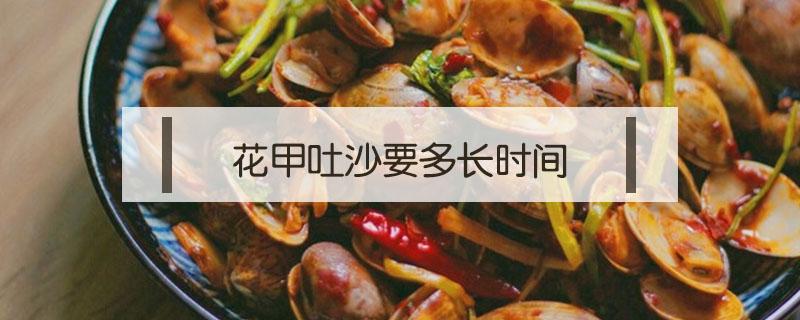 花甲吐沙要多长时间(花甲吐多久)