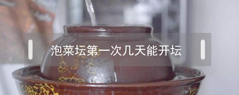 泡菜坛第一次几天能开坛（泡菜起坛要几天?）