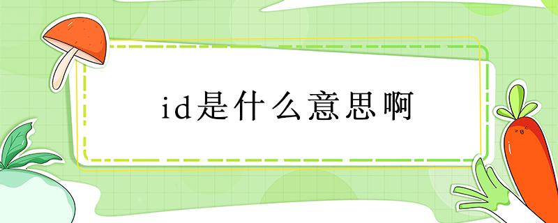 id是什么意思啊 id是什么意思啊网络用语