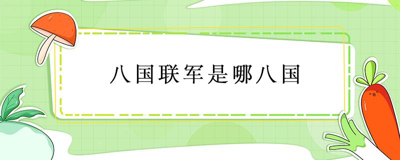 八国联军是哪八国 八国联军是哪八国为什么侵略中国