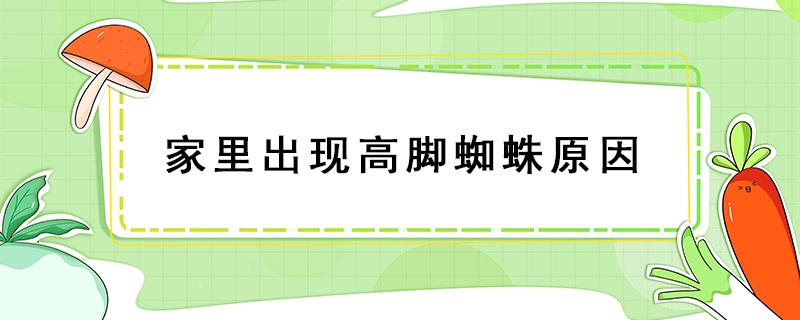 家里出现高脚蜘蛛原因 家里为什么会出现高脚蜘蛛