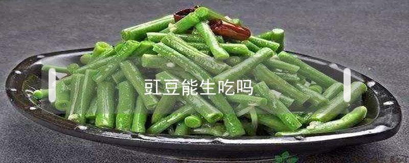 豇豆能生吃吗 豇豆可以直接生吃吗