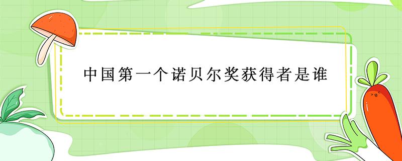 中国第一个诺贝尔奖获得者是谁 中国第一位诺贝尔奖获得者是谁