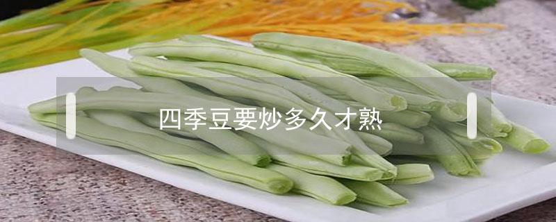 四季豆要炒多久才熟 四季豆要炒多久才熟?四季豆要炒几分钟才熟?
