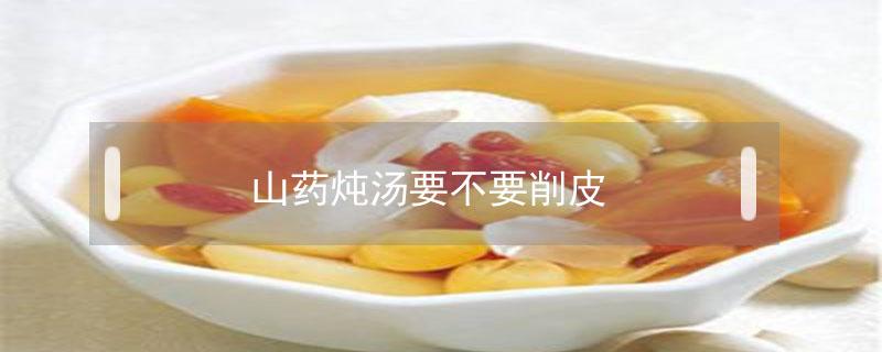 山药炖汤要不要削皮 山药能不能不削皮直接煮着吃