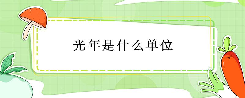 光年是什么单位 光年是什么单位一光年等于多少千米