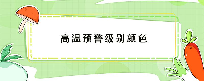 高温预警级别颜色（高温预警级别颜色40°C）