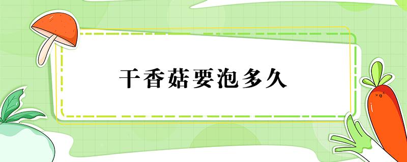 干香菇要泡多久 干香菇要泡多久才能烧菜