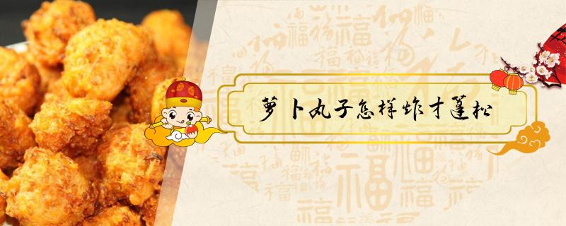 萝卜丸子怎样炸才蓬松（萝卜丸子怎样炸才蓬松不油腻）