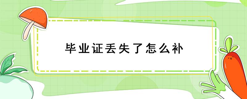 毕业证丢失了怎么补（中专毕业证丢了怎么补回来）