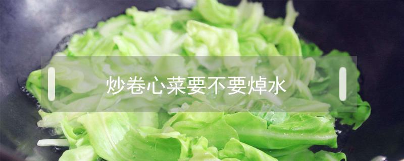 炒卷心菜要不要焯水（卷心菜用热水焯吗）