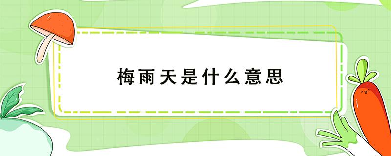 梅雨天是什么意思 为什么叫梅雨天