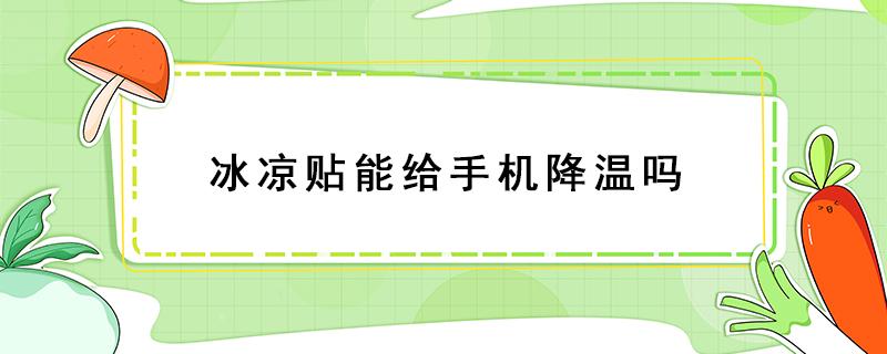 冰凉贴能给手机降温吗 冰凉贴可以给手机降温吗