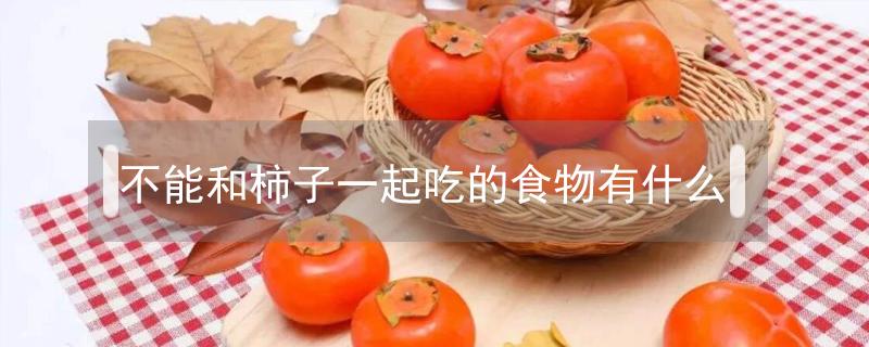 不能和柿子一起吃的食物有什么（不能和柿子一起吃的食物有哪些）