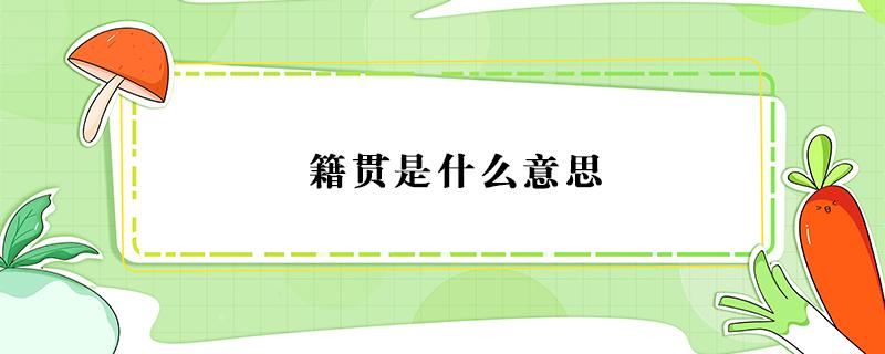 籍贯是什么意思 籍贯是什么意思怎么填