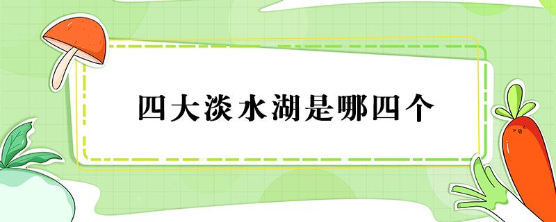 四大淡水湖是哪四个 四大淡水湖是哪四个最大