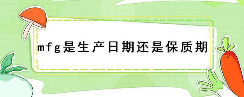 mfg是生产日期还是保质期 化妆品mfg是生产日期还是保质期