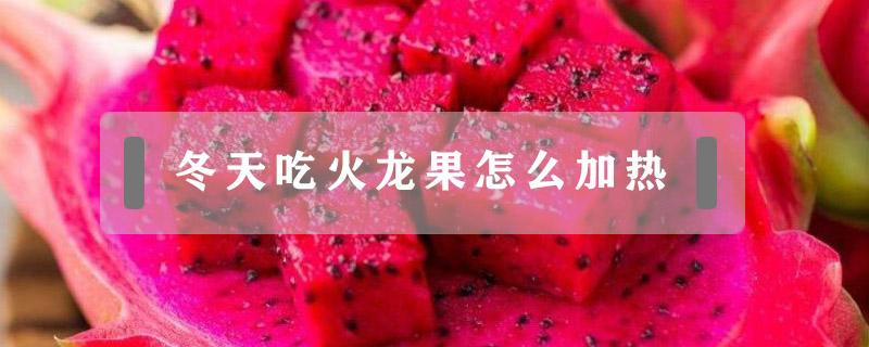 冬天吃火龙果怎么加热 火龙果的加热吃法
