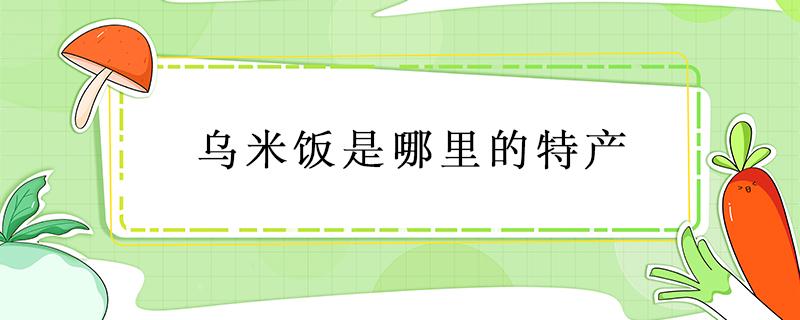 乌米饭是哪里的特产 乌米饭是哪个民族的美食