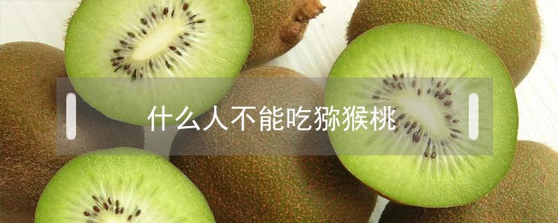 什么人不能吃猕猴桃(什么人不能吃猕猴桃?)