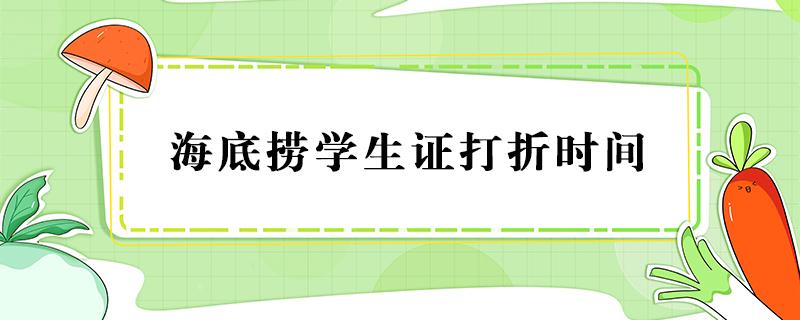 海底捞学生证打折时间 海底捞学生证打折时间是按入场还是结账