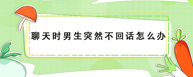 聊天时男生突然不回话怎么办 男的聊聊天对方突然不回