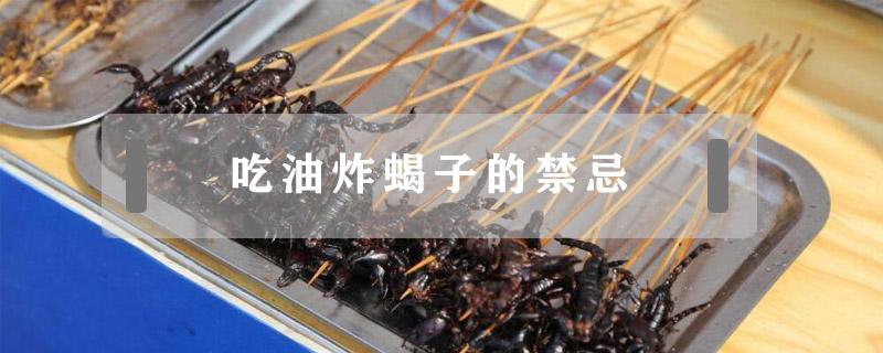 吃油炸蝎子的禁忌（油炸蝎子哪里不能吃）