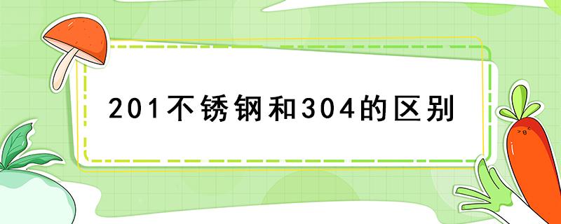 201不锈钢和304的区别（201不锈钢和304的区别图片）