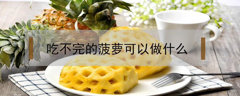 吃不完的菠萝可以做什么（吃不完的菠萝怎么放）