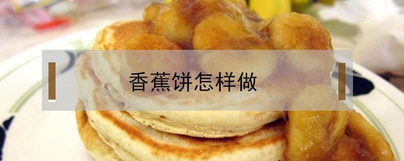 香蕉饼怎样做（香蕉饼怎样做不用面粉）