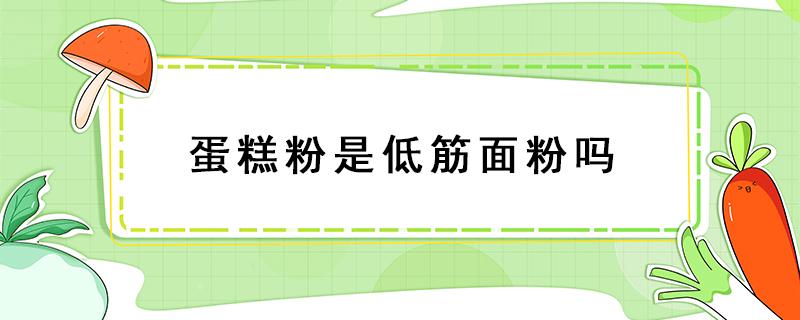 蛋糕粉是低筋面粉吗 电饭煲蛋糕粉是低筋面粉吗