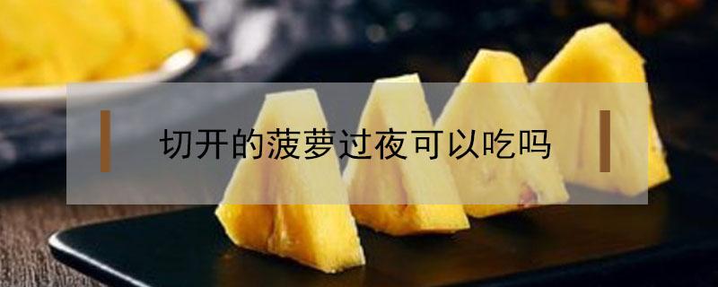 切开的菠萝过夜可以吃吗（切好的菠萝过夜还能吃吗）