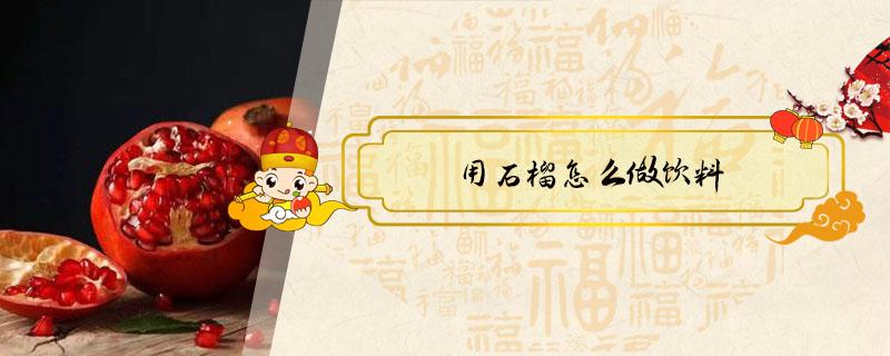 用石榴怎么做饮料（石榴可以做成什么饮料）