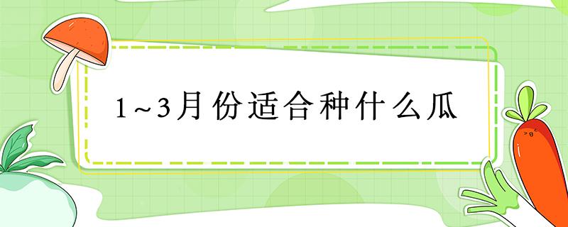 1~3月份适合种什么瓜 三月份适合种什么瓜类