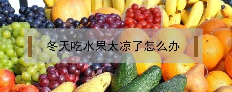 冬天吃水果太凉了怎么办