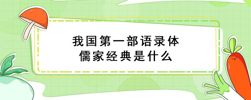 我国第一部语录体儒家经典是什么（第一部语录体 儒家经典是什么）