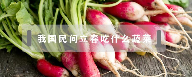我国民间立春吃什么蔬菜(民间立春吃那种蔬菜)