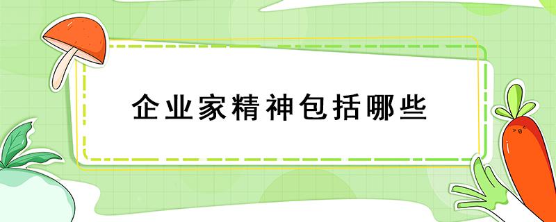 企业家精神包括哪些（企业家精神包括哪些关键词）