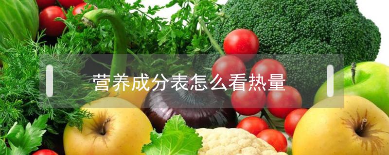 营养成分表怎么看热量（营养成分表怎么看热量高不高）