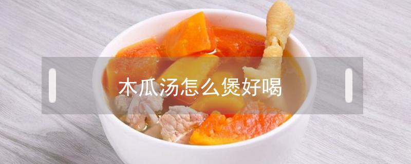 木瓜汤怎么煲好喝(木瓜汤怎么煲好喝丰胸)
