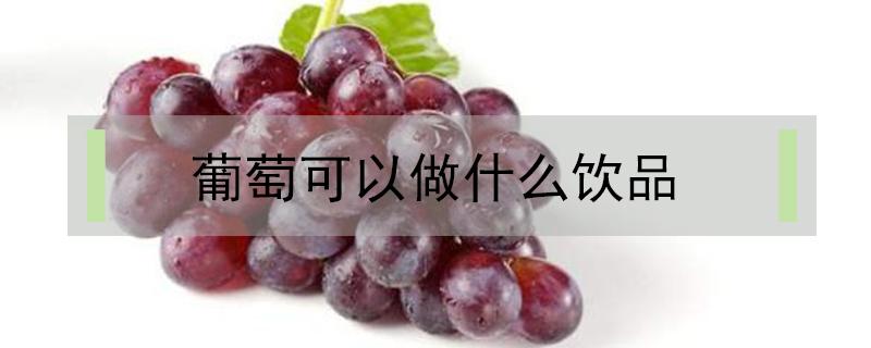 葡萄可以做什么饮品（葡萄可以做什么饮品或美食）