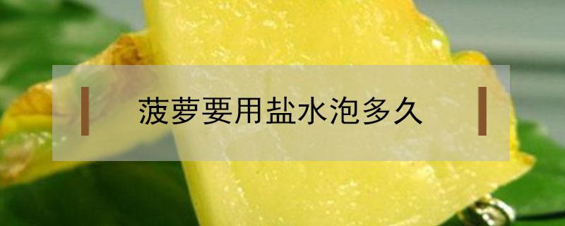 菠萝要用盐水泡多久 菠萝要用盐水泡多久才能吃