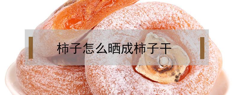 柿子怎么晒成柿子干 柿子怎么晾晒成柿子干