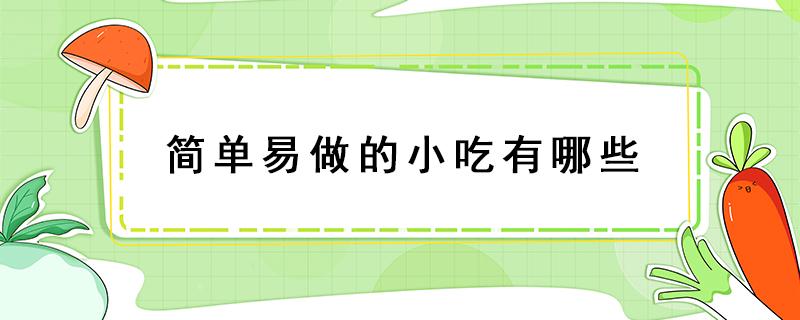 简单易做的小吃有哪些 小吃做什么简单又好吃