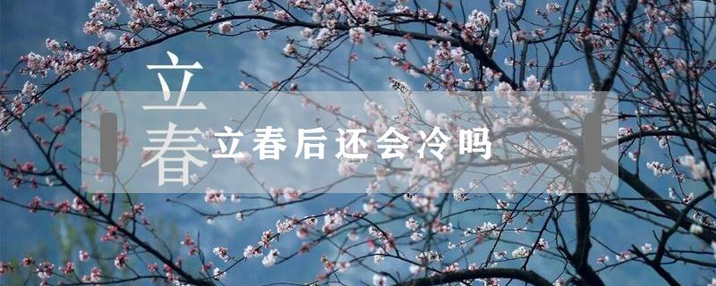 立春后还会冷吗 立春后还会冷吗?
