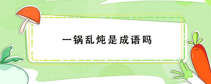 一锅乱炖是成语吗 形容一锅炖的成语