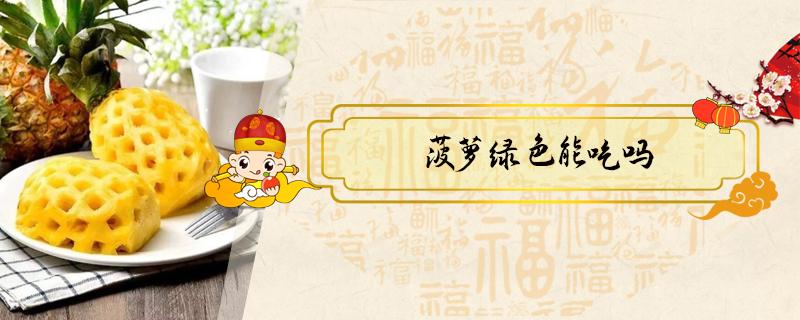 菠萝绿色能吃吗 菠萝绿色可以吃吗