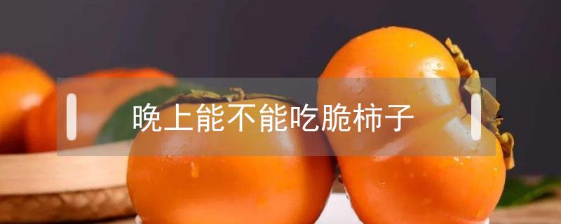 晚上能不能吃脆柿子(隔夜的脆柿子能吃吗)